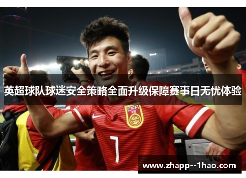 英超球队球迷安全策略全面升级保障赛事日无忧体验