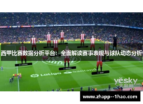 西甲比赛数据分析平台:全面解读赛事表现与球队动态分析 西甲比赛数据分析平台:全面解读赛事表现与球队动态分析