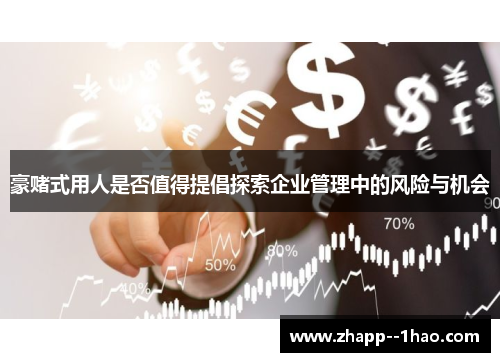 豪赌式用人是否值得提倡探索企业管理中的风险与机会