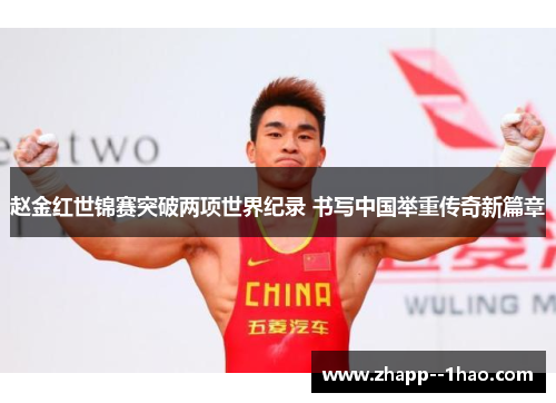 赵金红世锦赛突破两项世界纪录 书写中国举重传奇新篇章