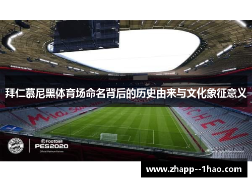 拜仁慕尼黑体育场命名背后的历史由来与文化象征意义