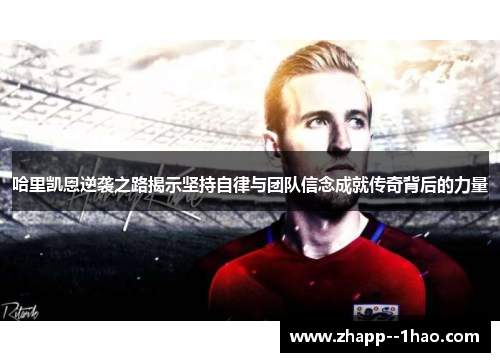 哈里凯恩逆袭之路揭示坚持自律与团队信念成就传奇背后的力量