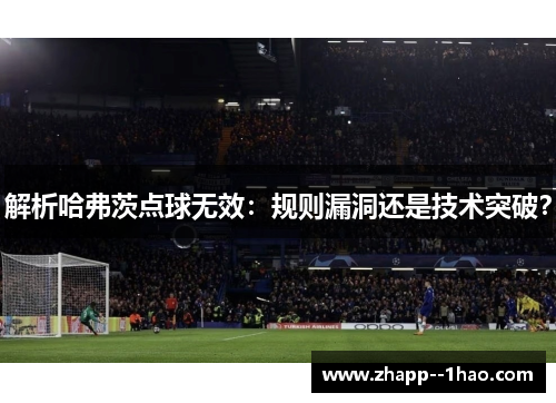 解析哈弗茨点球无效：规则漏洞还是技术突破？