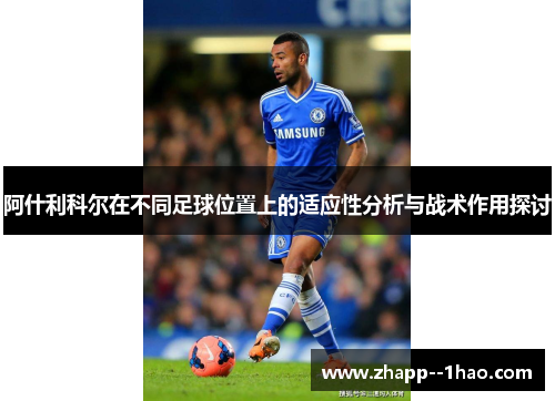阿什利科尔在不同足球位置上的适应性分析与战术作用探讨 阿什利科尔在不同足球位置上的适应性分析与战术作用探讨