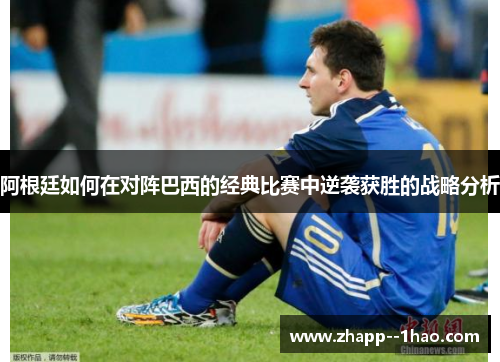阿根廷如何在对阵巴西的经典比赛中逆袭获胜的战略分析