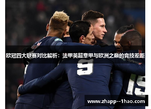欧冠四大联赛对比解析：法甲英超意甲与欧洲之巅的竞技差距