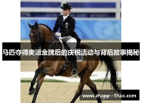 马匹夺得奥运金牌后的庆祝活动与背后故事揭秘 马匹夺得奥运金牌后的庆祝活动与背后故事揭秘