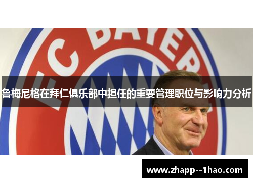 鲁梅尼格在拜仁俱乐部中担任的重要管理职位与影响力分析