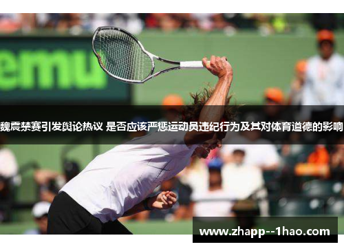 魏震禁赛引发舆论热议 是否应该严惩运动员违纪行为及其对体育道德的影响