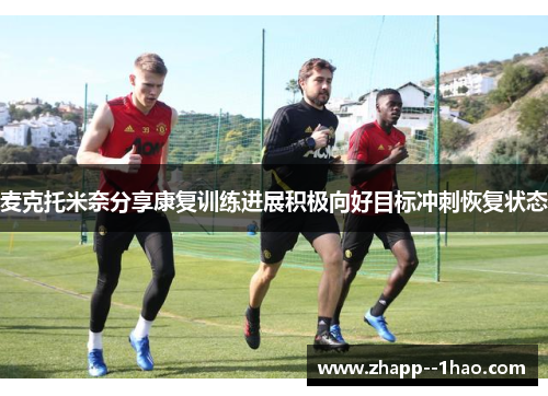 麦克托米奈分享康复训练进展积极向好目标冲刺恢复状态 麦克托米奈分享康复训练进展积极向好目标冲刺恢复状态