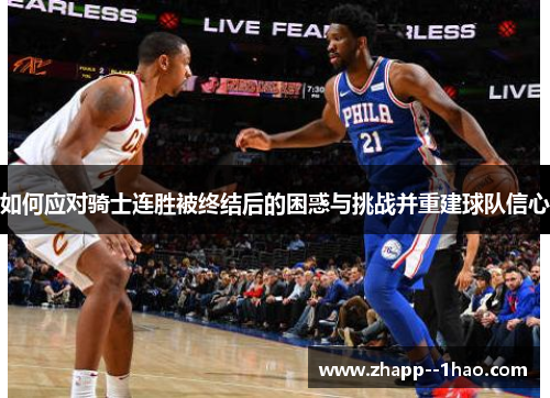 如何应对骑士连胜被终结后的困惑与挑战并重建球队信心 如何应对骑士连胜被终结后的困惑与挑战并重建球队信心