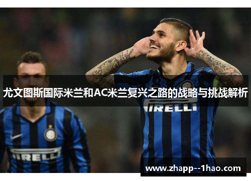 尤文图斯国际米兰和AC米兰复兴之路的战略与挑战解析