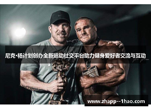 尼克·杨计划创办全新运动社交平台助力健身爱好者交流与互动 尼克·杨计划创办全新运动社交平台助力健身爱好者交流与互动