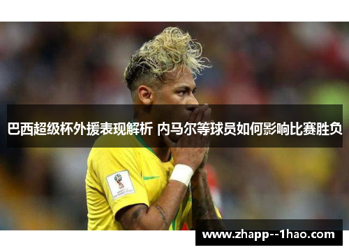 巴西超级杯外援表现解析 内马尔等球员如何影响比赛胜负 巴西超级杯外援表现解析 内马尔等球员如何影响比赛胜负
