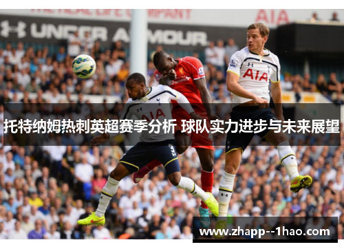 托特纳姆热刺英超赛季分析 球队实力进步与未来展望 托特纳姆热刺英超赛季分析 球队实力进步与未来展望
