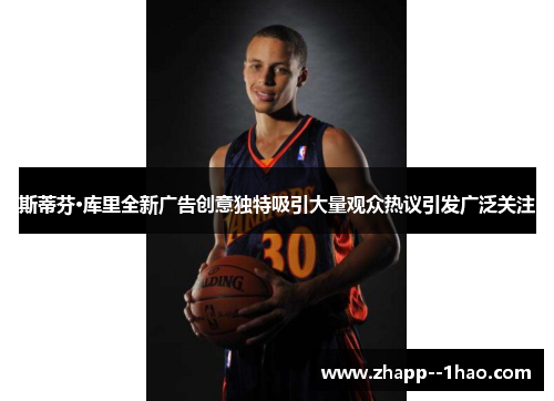 斯蒂芬·库里全新广告创意独特吸引大量观众热议引发广泛关注