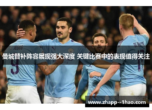 曼城替补阵容展现强大深度 关键比赛中的表现值得关注 曼城替补阵容展现强大深度 关键比赛中的表现值得关注
