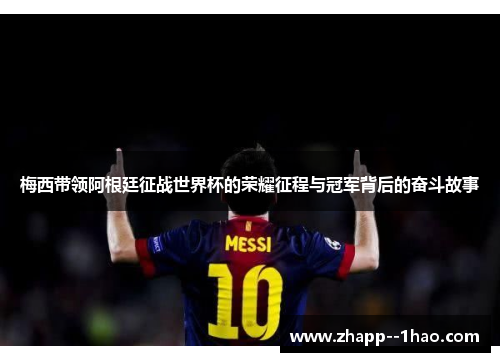 梅西带领阿根廷征战世界杯的荣耀征程与冠军背后的奋斗故事 梅西带领阿根廷征战世界杯的荣耀征程与冠军背后的奋斗故事