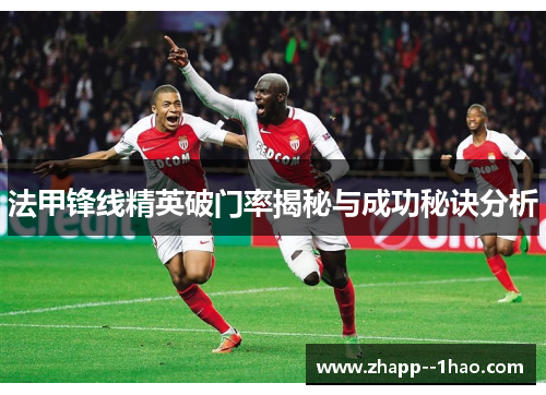 法甲锋线精英破门率揭秘与成功秘诀分析 法甲锋线精英破门率揭秘与成功秘诀分析