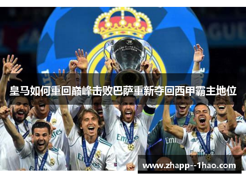皇马如何重回巅峰击败巴萨重新夺回西甲霸主地位