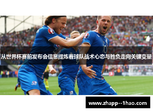 从世界杯赛前发布会信息提炼看球队战术心态与胜负走向关键变量