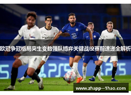 欧冠争冠格局突生变数强队博弈关键战役赛前速递全解析 欧冠争冠格局突生变数强队博弈关键战役赛前速递全解析