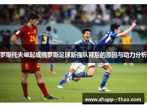 罗斯托夫崛起成俄罗斯足球新强队背后的原因与动力分析 罗斯托夫崛起成俄罗斯足球新强队背后的原因与动力分析