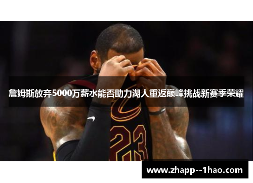 詹姆斯放弃5000万薪水能否助力湖人重返巅峰挑战新赛季荣耀 詹姆斯放弃5000万薪水能否助力湖人重返巅峰挑战新赛季荣耀