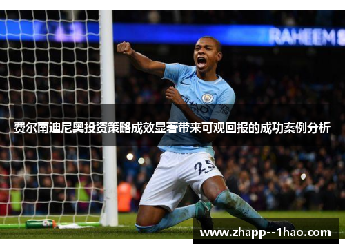 费尔南迪尼奥投资策略成效显著带来可观回报的成功案例分析 费尔南迪尼奥投资策略成效显著带来可观回报的成功案例分析
