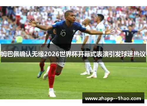 姆巴佩确认无缘2026世界杯开幕式表演引发球迷热议 姆巴佩确认无缘2026世界杯开幕式表演引发球迷热议