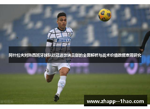 阿什拉夫对阵西班牙球队欧冠进攻端贡献的全面解析与战术价值数据表现研究