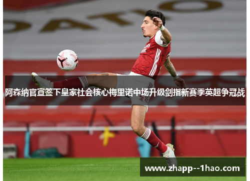 阿森纳官宣签下皇家社会核心梅里诺中场升级剑指新赛季英超争冠战