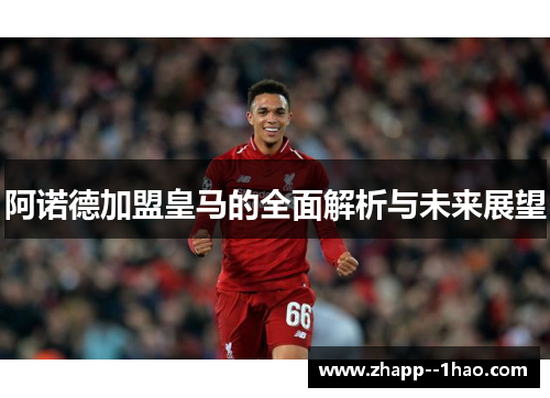 阿诺德加盟皇马的全面解析与未来展望