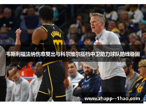 韦斯利福法纳伤愈复出与科尔维尔搭档中卫助力球队防线稳固