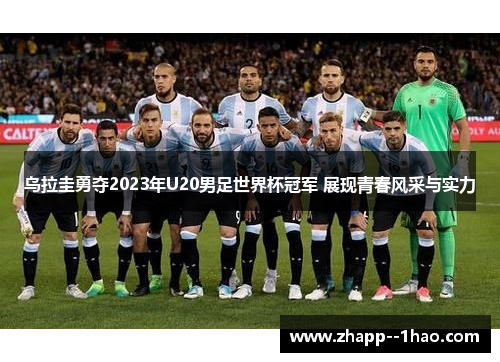 乌拉圭勇夺2023年U20男足世界杯冠军 展现青春风采与实力 乌拉圭勇夺2023年U20男足世界杯冠军 展现青春风采与实力