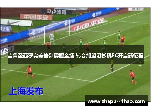 吉鲁圣西罗完美告别震撼全场 转会加盟洛杉矶FC开启新征程 吉鲁圣西罗完美告别震撼全场 转会加盟洛杉矶FC开启新征程