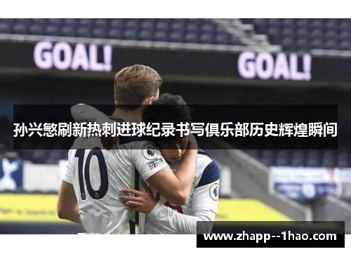 孙兴慜刷新热刺进球纪录书写俱乐部历史辉煌瞬间 孙兴慜刷新热刺进球纪录书写俱乐部历史辉煌瞬间